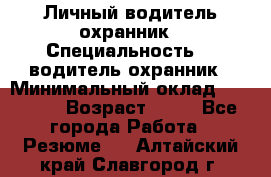 Личный водитель охранник › Специальность ­  водитель-охранник › Минимальный оклад ­ 85 000 › Возраст ­ 43 - Все города Работа » Резюме   . Алтайский край,Славгород г.